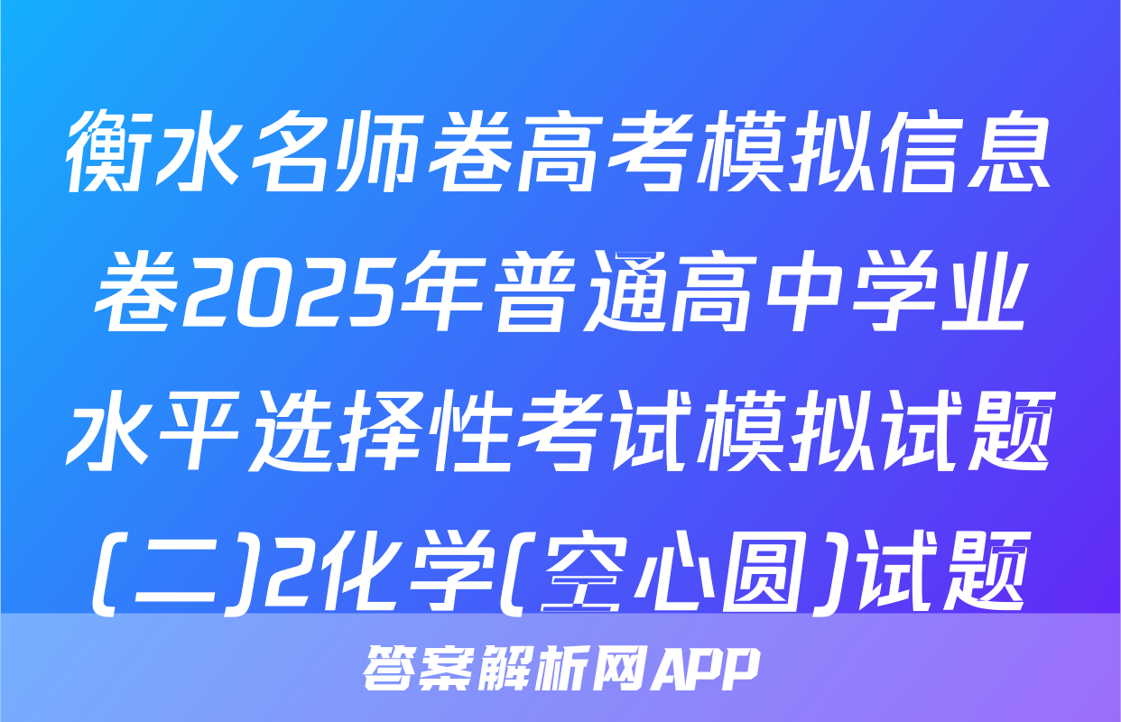 衡水名师卷高考模拟信息卷2025年普通高中学业水平选择性考试模拟试题(二)2化学(空心圆)试题