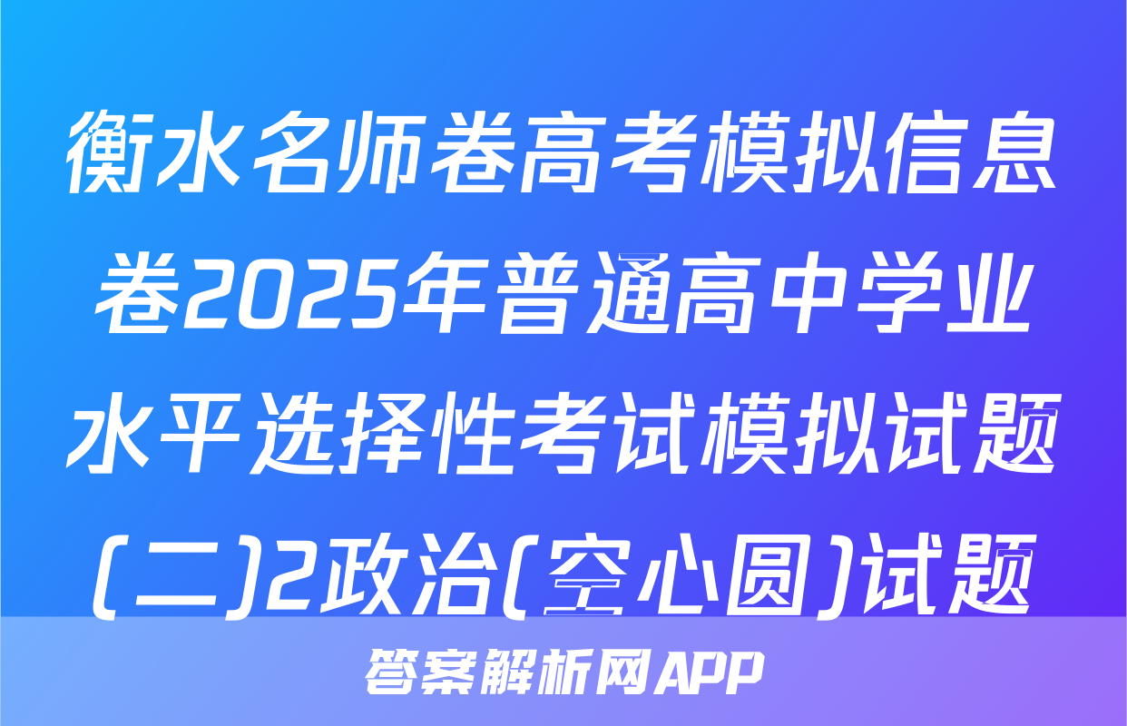 衡水名师卷高考模拟信息卷2025年普通高中学业水平选择性考试模拟试题(二)2政治(空心圆)试题