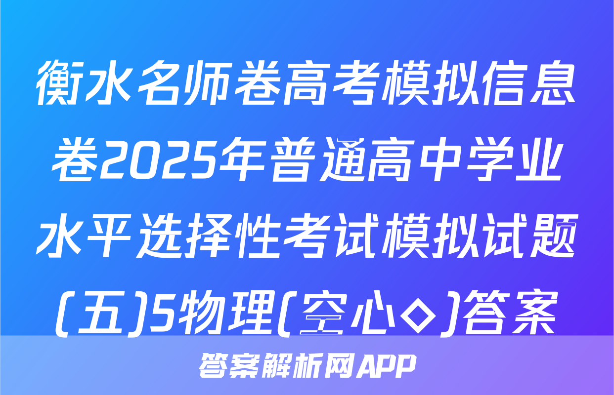 衡水名师卷高考模拟信息卷2025年普通高中学业水平选择性考试模拟试题(五)5物理(空心◇)答案