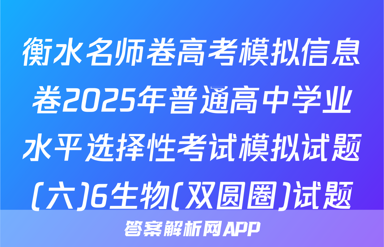 衡水名师卷高考模拟信息卷2025年普通高中学业水平选择性考试模拟试题(六)6生物(双圆圈)试题
