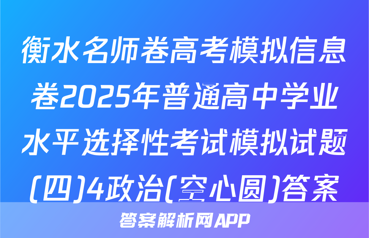 衡水名师卷高考模拟信息卷2025年普通高中学业水平选择性考试模拟试题(四)4政治(空心圆)答案