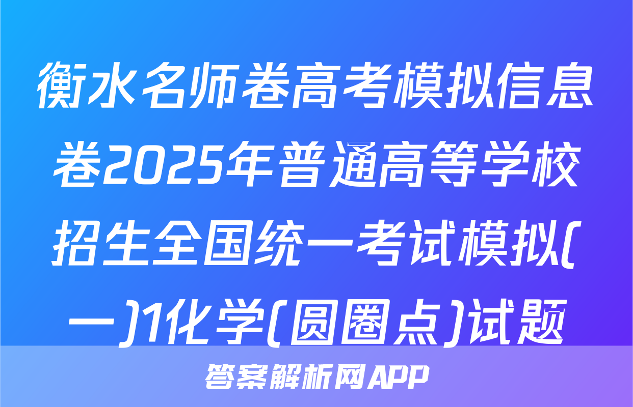 衡水名师卷高考模拟信息卷2025年普通高等学校招生全国统一考试模拟(一)1化学(圆圈点)试题