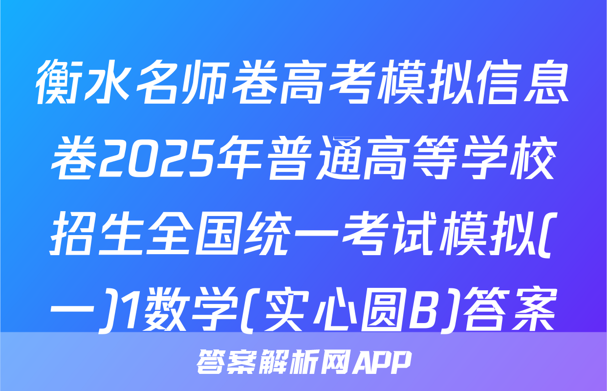 衡水名师卷高考模拟信息卷2025年普通高等学校招生全国统一考试模拟(一)1数学(实心圆B)答案