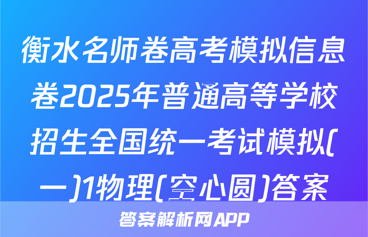 衡水名师卷高考模拟信息卷2025年普通高等学校招生全国统一考试模拟(一)1物理(空心圆)答案
