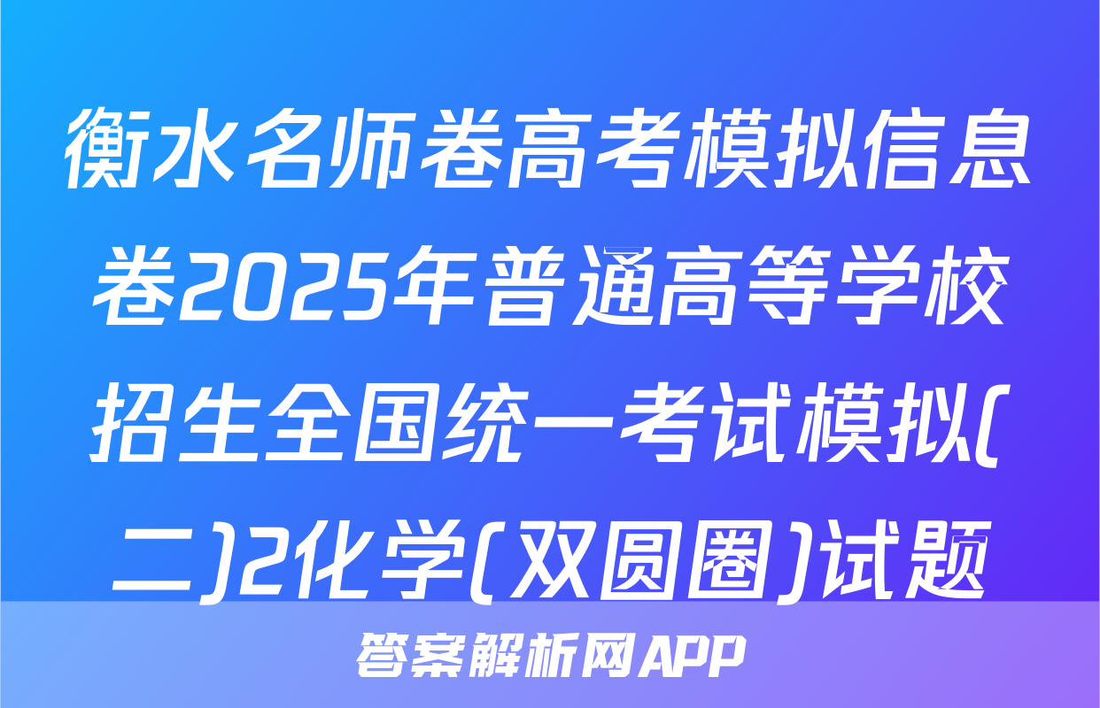 衡水名师卷高考模拟信息卷2025年普通高等学校招生全国统一考试模拟(二)2化学(双圆圈)试题