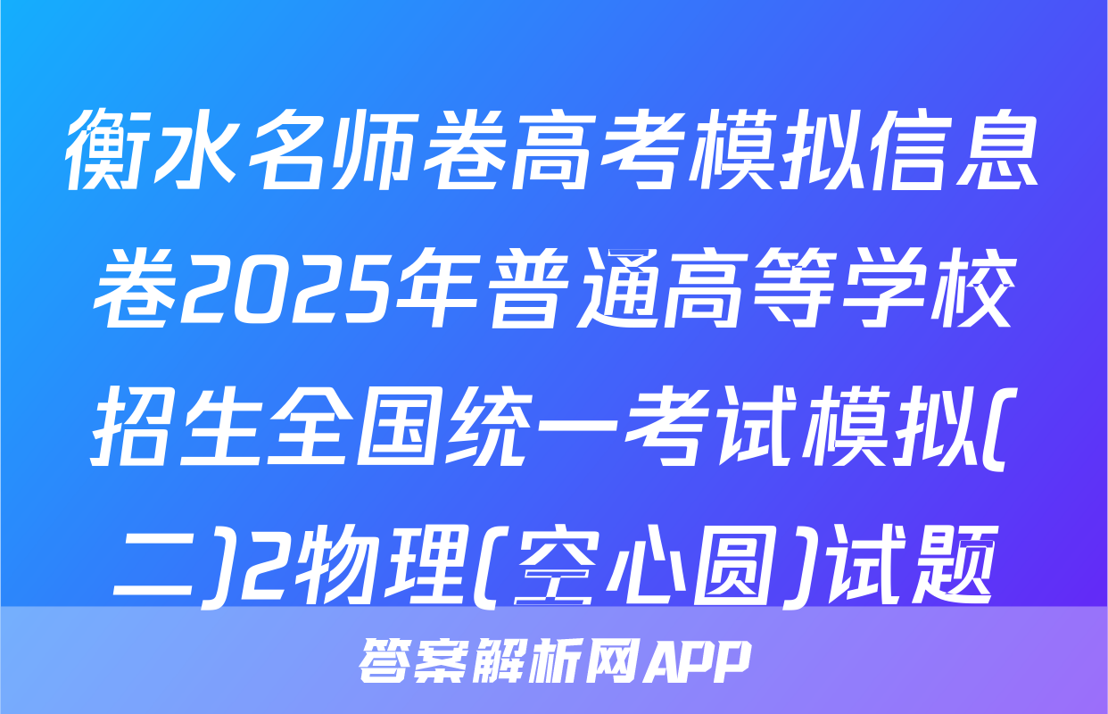 衡水名师卷高考模拟信息卷2025年普通高等学校招生全国统一考试模拟(二)2物理(空心圆)试题