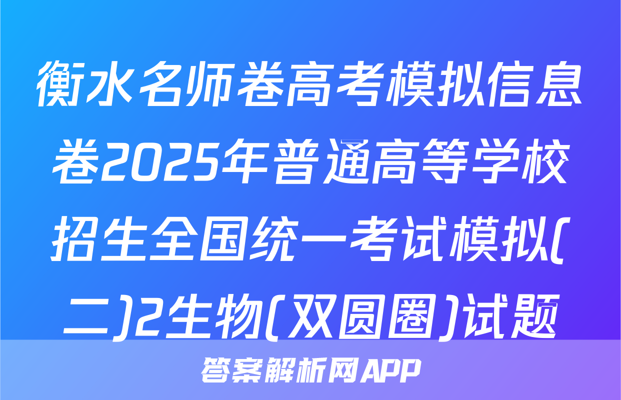 衡水名师卷高考模拟信息卷2025年普通高等学校招生全国统一考试模拟(二)2生物(双圆圈)试题