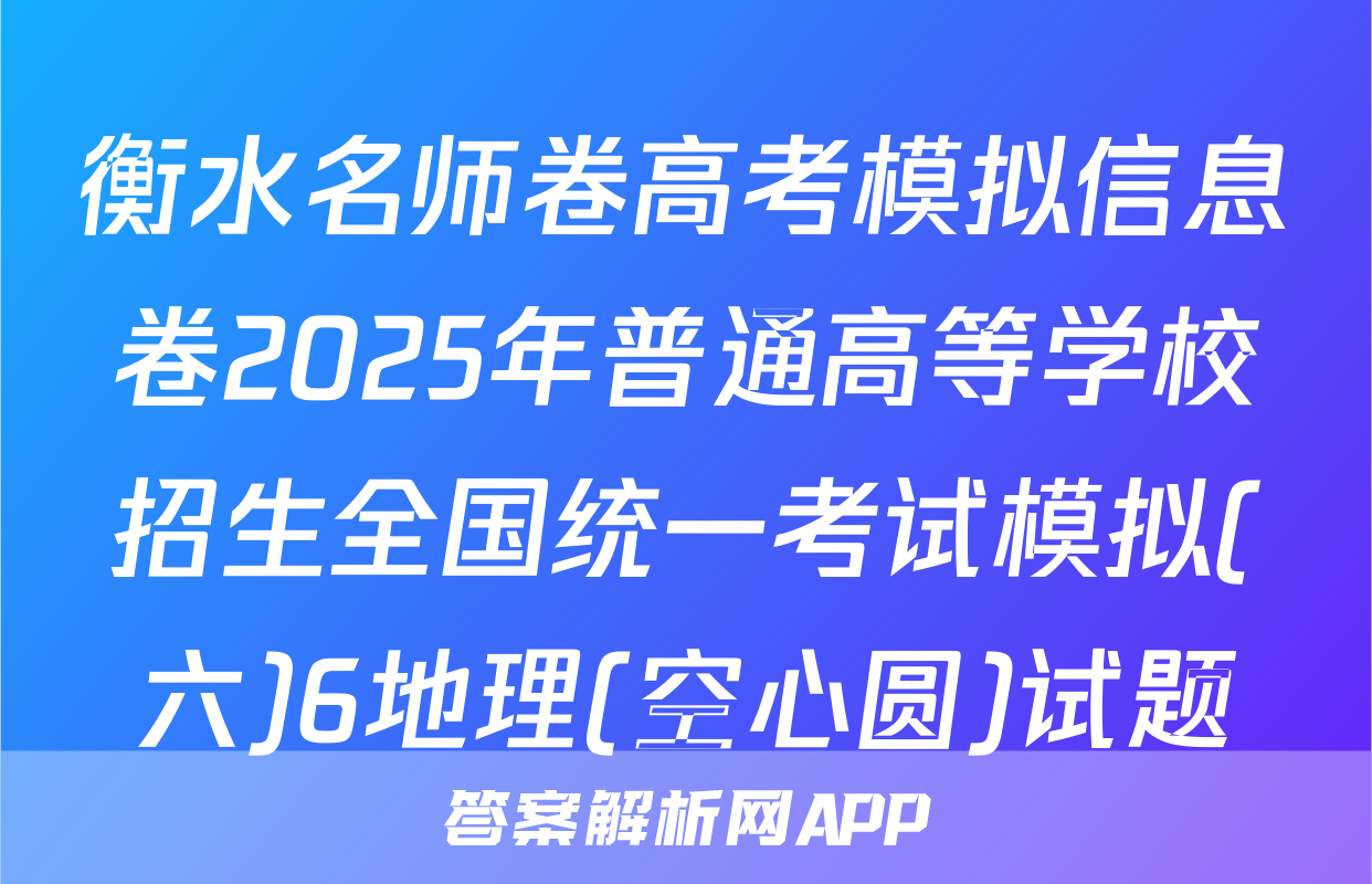 衡水名师卷高考模拟信息卷2025年普通高等学校招生全国统一考试模拟(六)6地理(空心圆)试题