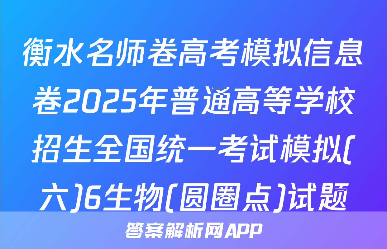 衡水名师卷高考模拟信息卷2025年普通高等学校招生全国统一考试模拟(六)6生物(圆圈点)试题