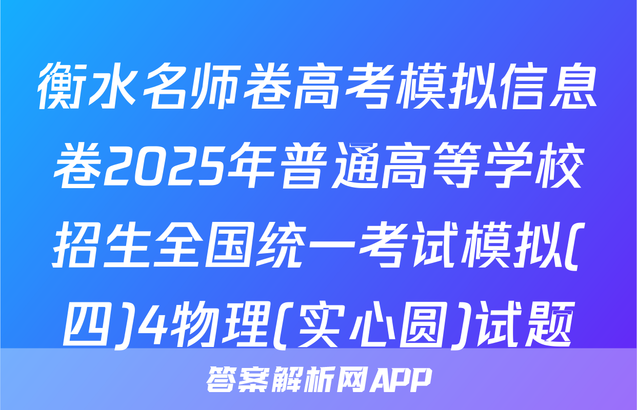 衡水名师卷高考模拟信息卷2025年普通高等学校招生全国统一考试模拟(四)4物理(实心圆)试题
