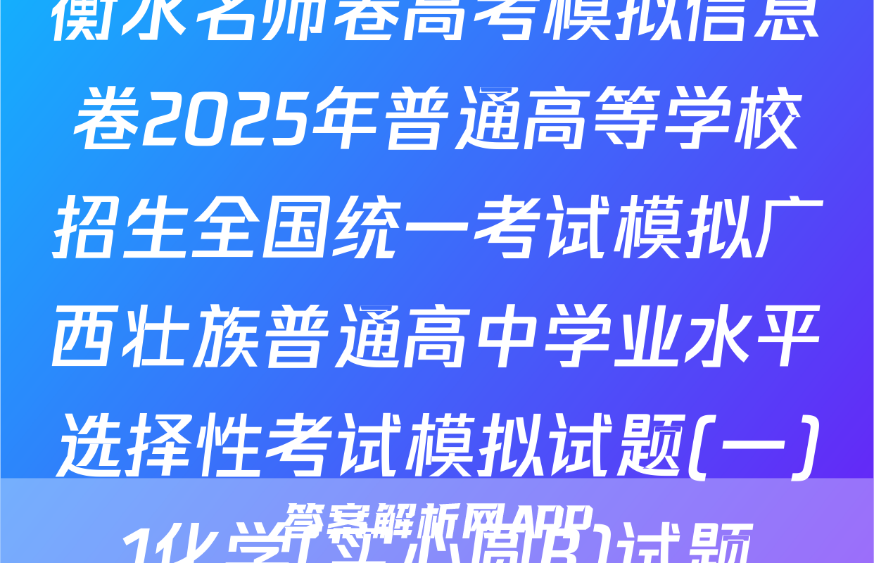衡水名师卷高考模拟信息卷2025年普通高等学校招生全国统一考试模拟广西壮族普通高中学业水平选择性考试模拟试题(一)1化学(实心圆B)试题