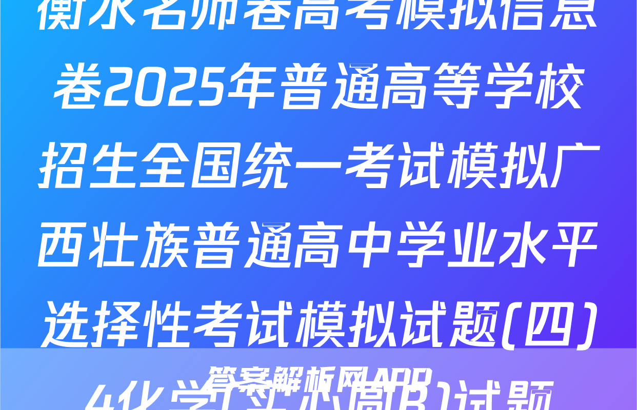 衡水名师卷高考模拟信息卷2025年普通高等学校招生全国统一考试模拟广西壮族普通高中学业水平选择性考试模拟试题(四)4化学(实心圆B)试题
