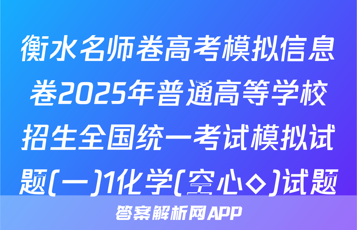 衡水名师卷高考模拟信息卷2025年普通高等学校招生全国统一考试模拟试题(一)1化学(空心◇)试题