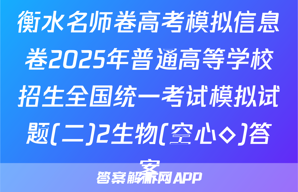 衡水名师卷高考模拟信息卷2025年普通高等学校招生全国统一考试模拟试题(二)2生物(空心◇)答案