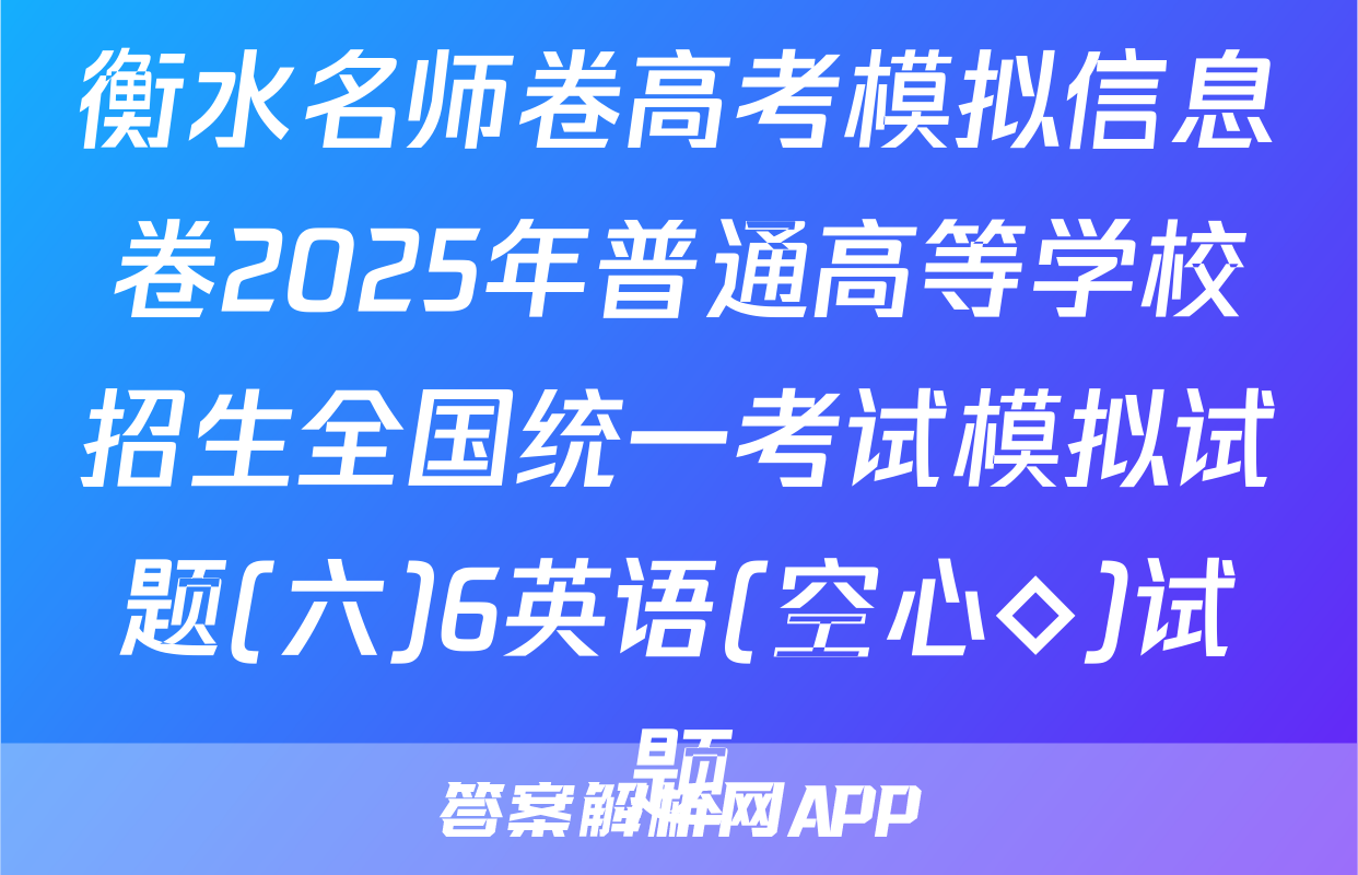 衡水名师卷高考模拟信息卷2025年普通高等学校招生全国统一考试模拟试题(六)6英语(空心◇)试题