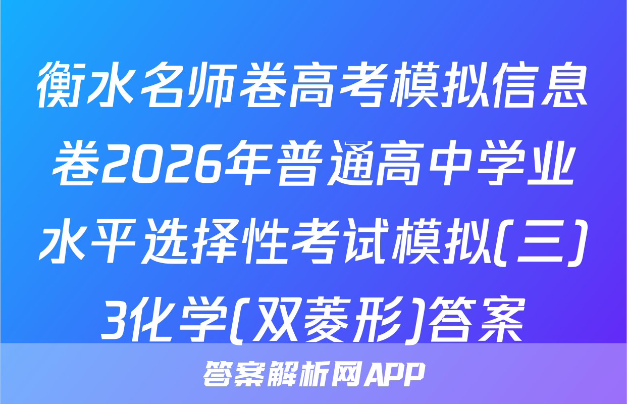 衡水名师卷高考模拟信息卷2026年普通高中学业水平选择性考试模拟(三)3化学(双菱形)答案