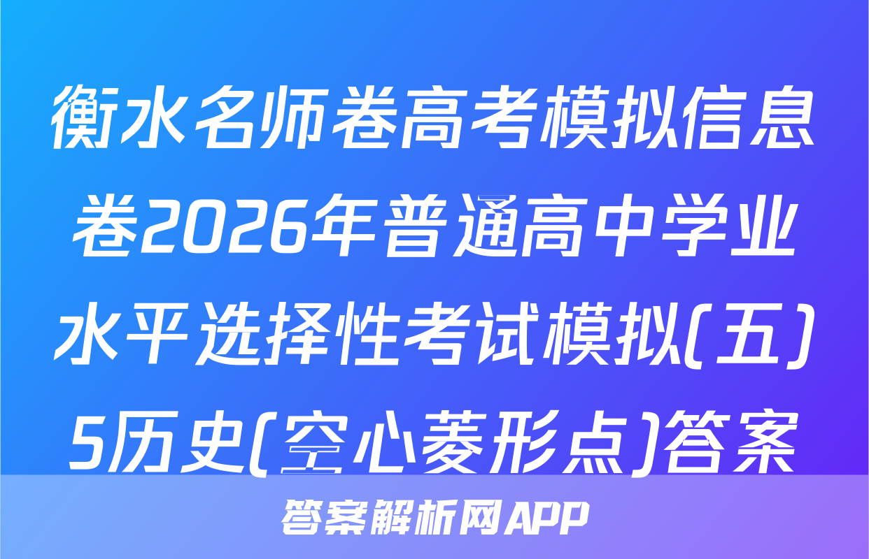 衡水名师卷高考模拟信息卷2026年普通高中学业水平选择性考试模拟(五)5历史(空心菱形点)答案