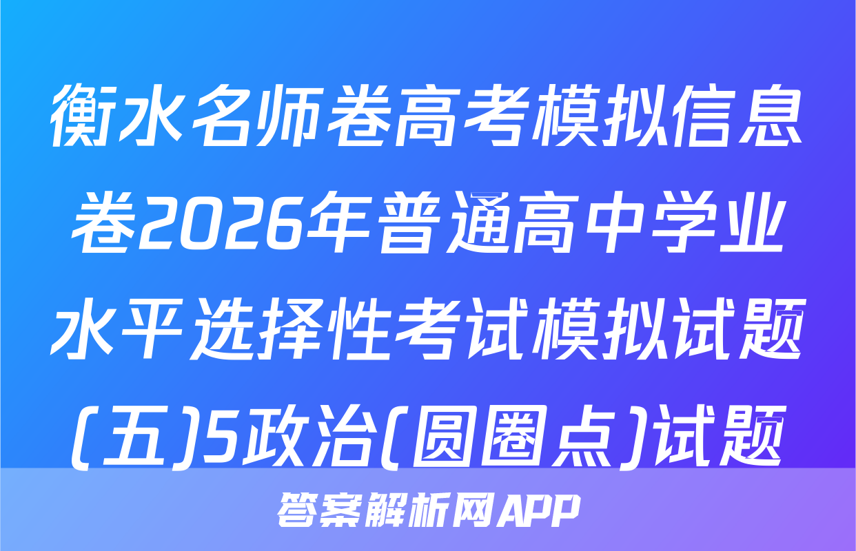 衡水名师卷高考模拟信息卷2026年普通高中学业水平选择性考试模拟试题(五)5政治(圆圈点)试题