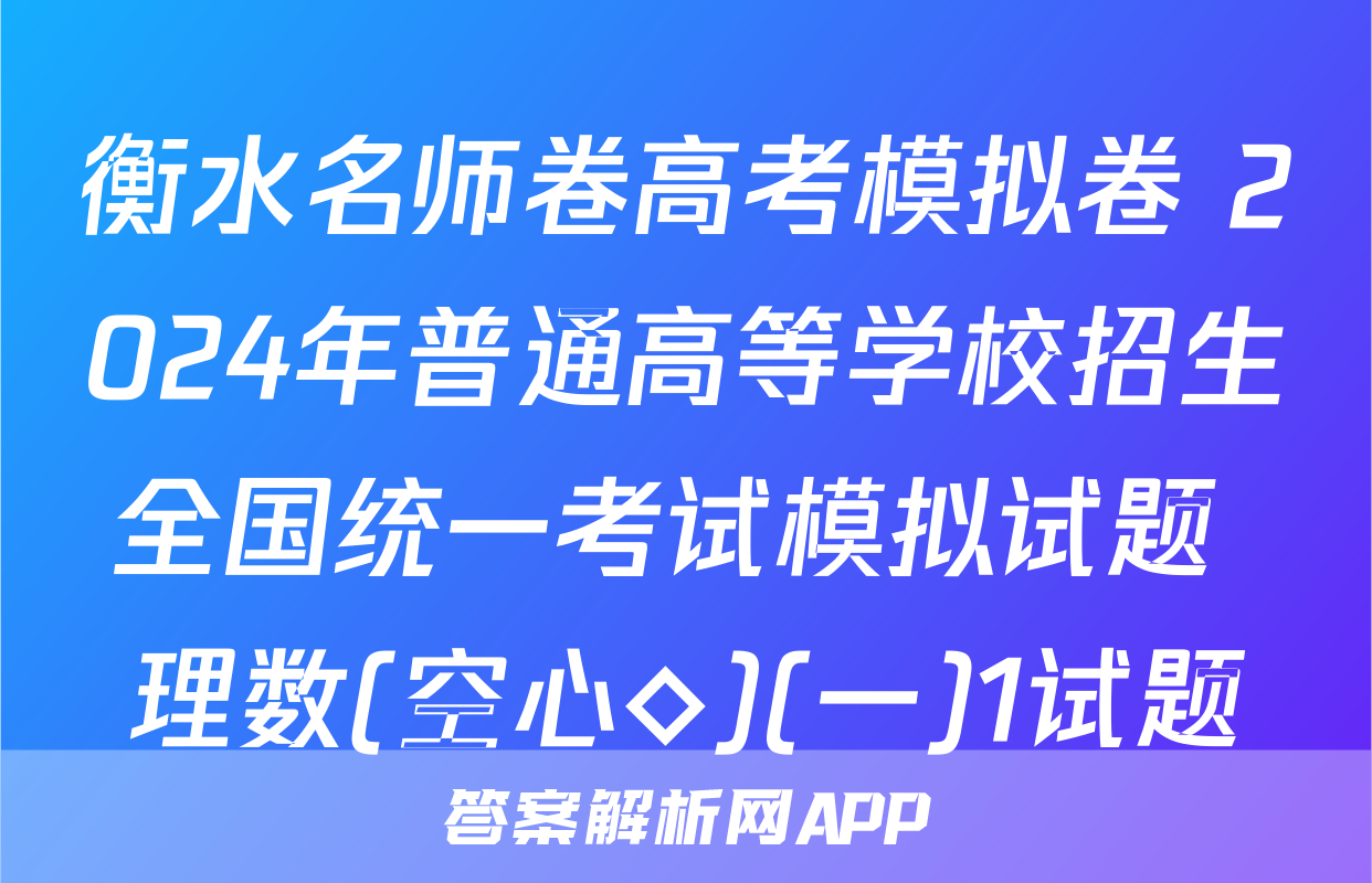 衡水名师卷高考模拟卷 2024年普通高等学校招生全国统一考试模拟试题 理数(空心◇)(一)1试题
