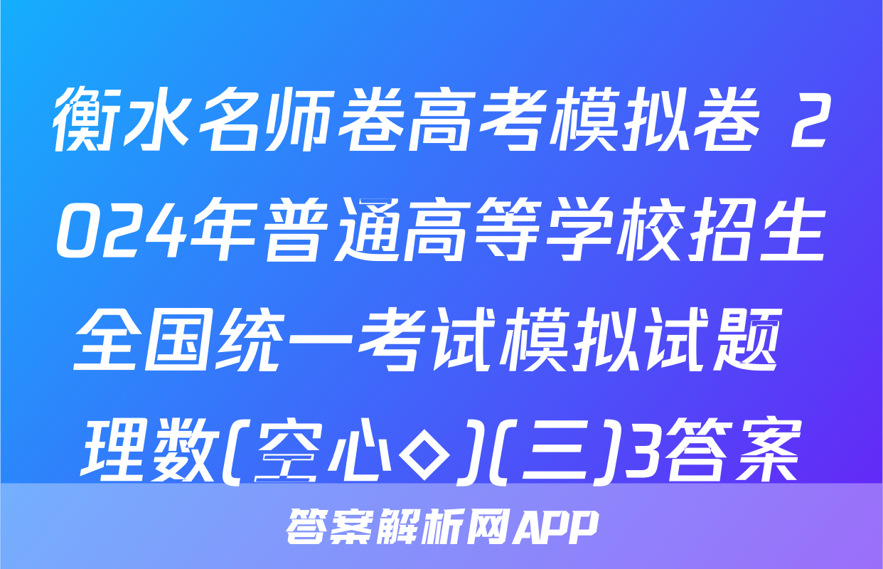 衡水名师卷高考模拟卷 2024年普通高等学校招生全国统一考试模拟试题 理数(空心◇)(三)3答案