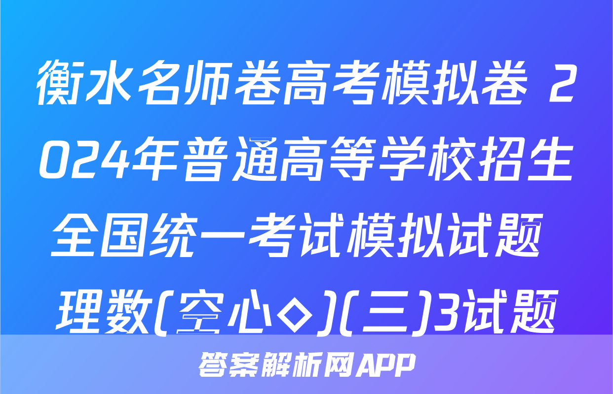 衡水名师卷高考模拟卷 2024年普通高等学校招生全国统一考试模拟试题 理数(空心◇)(三)3试题