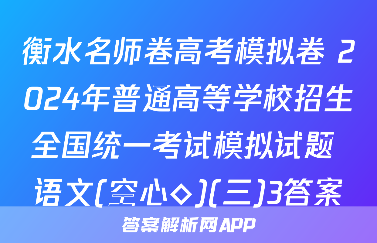 衡水名师卷高考模拟卷 2024年普通高等学校招生全国统一考试模拟试题 语文(空心◇)(三)3答案