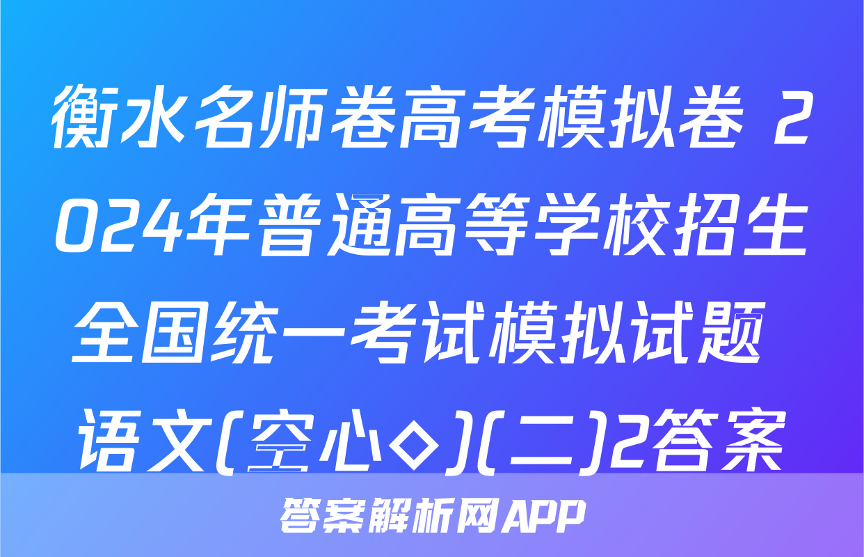 衡水名师卷高考模拟卷 2024年普通高等学校招生全国统一考试模拟试题 语文(空心◇)(二)2答案