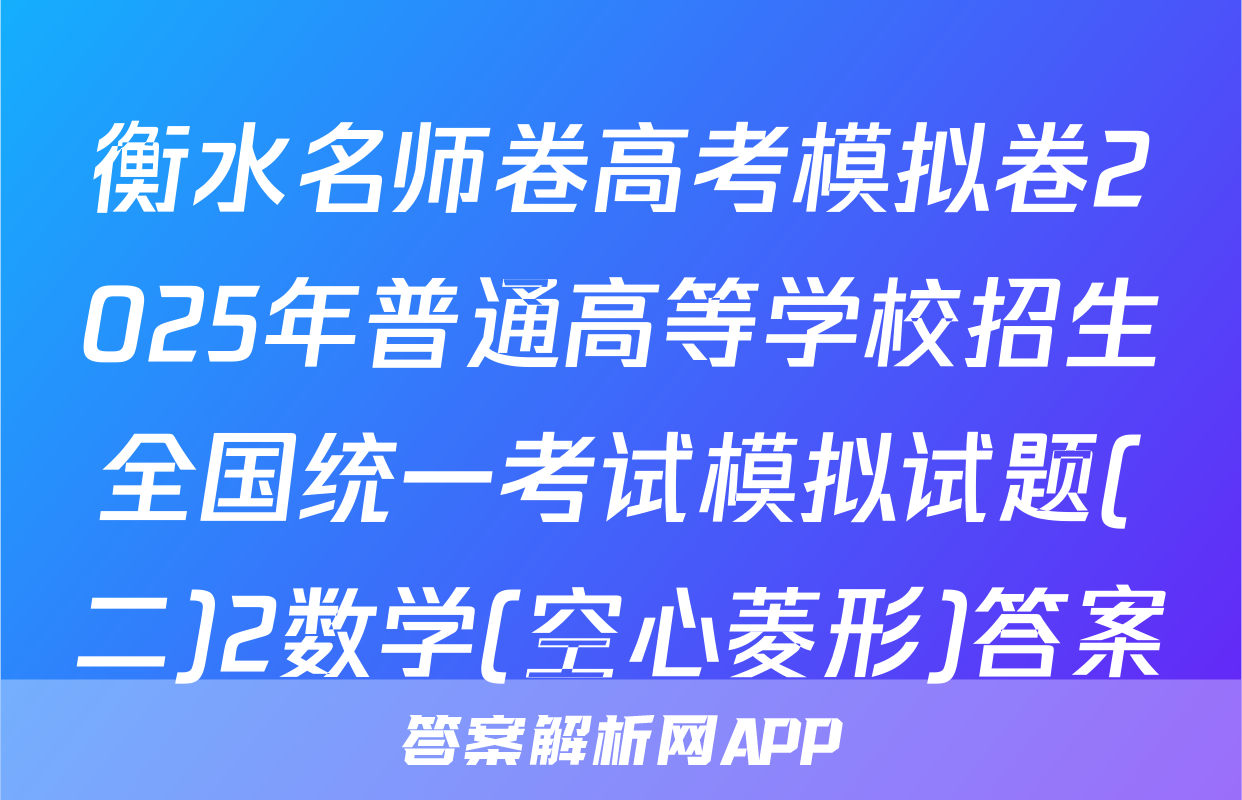 衡水名师卷高考模拟卷2025年普通高等学校招生全国统一考试模拟试题(二)2数学(空心菱形)答案