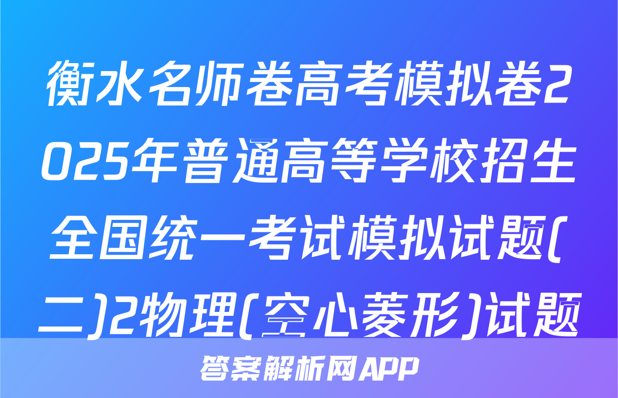 衡水名师卷高考模拟卷2025年普通高等学校招生全国统一考试模拟试题(二)2物理(空心菱形)试题