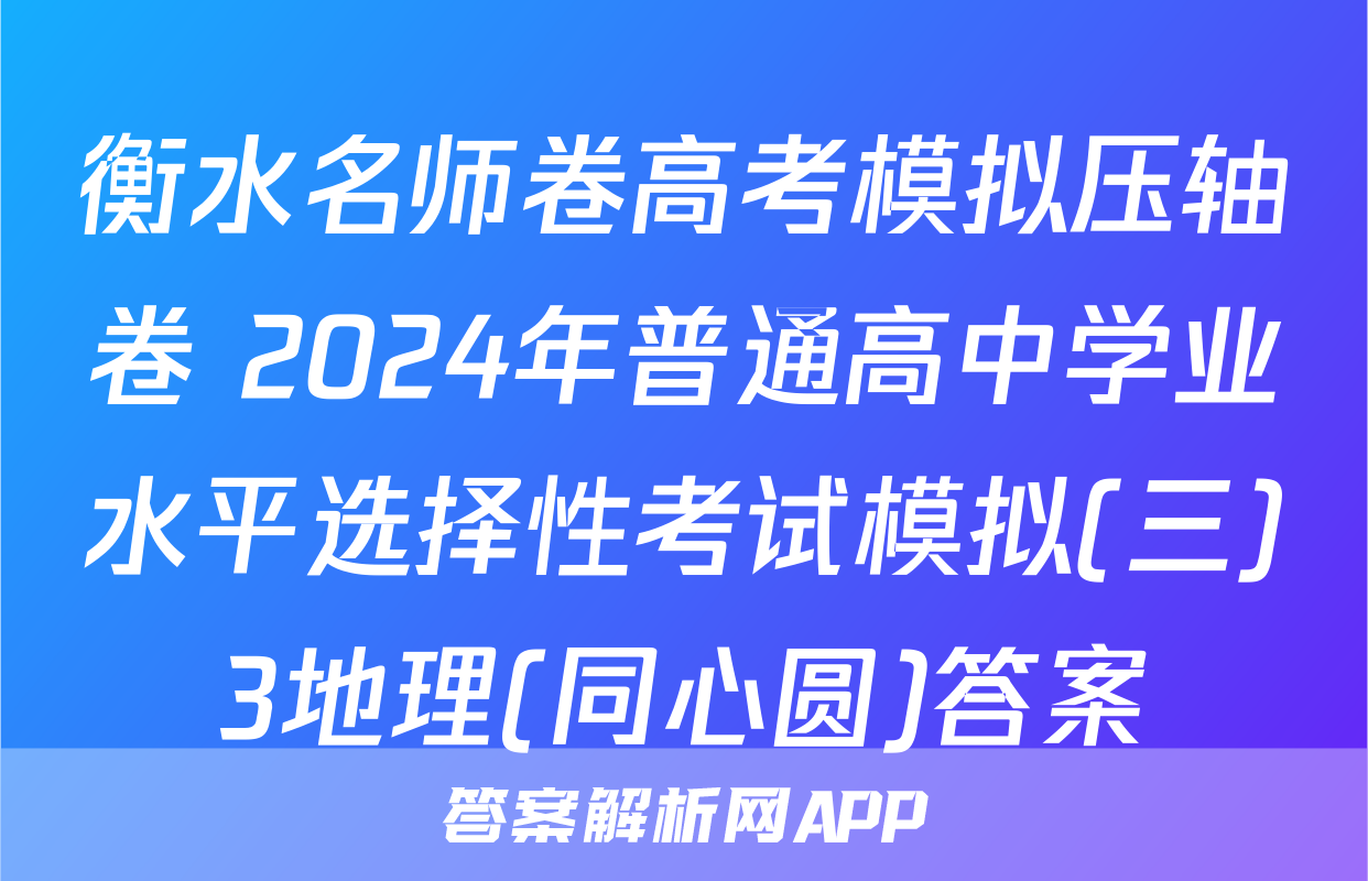 衡水名师卷高考模拟压轴卷 2024年普通高中学业水平选择性考试模拟(三)3地理(同心圆)答案