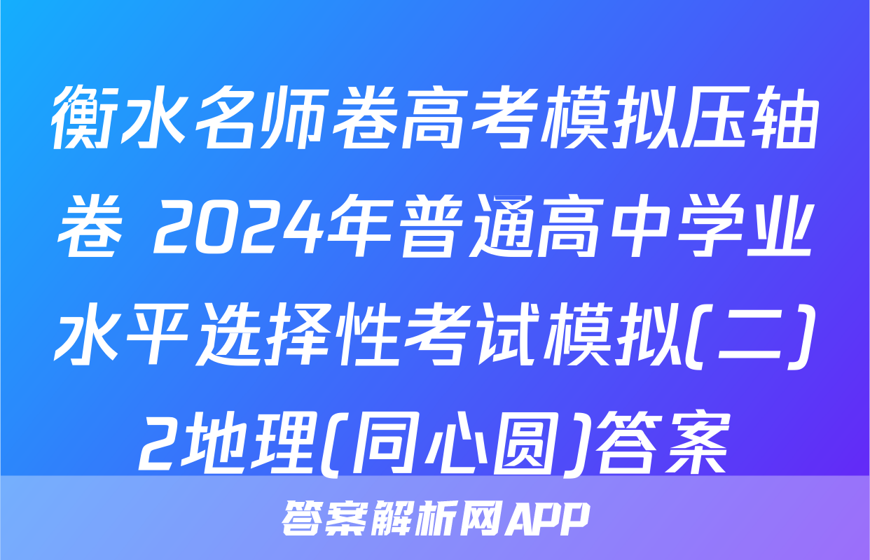衡水名师卷高考模拟压轴卷 2024年普通高中学业水平选择性考试模拟(二)2地理(同心圆)答案