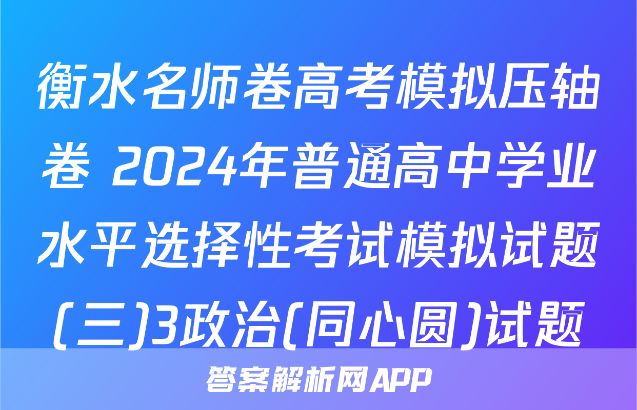 衡水名师卷高考模拟压轴卷 2024年普通高中学业水平选择性考试模拟试题(三)3政治(同心圆)试题