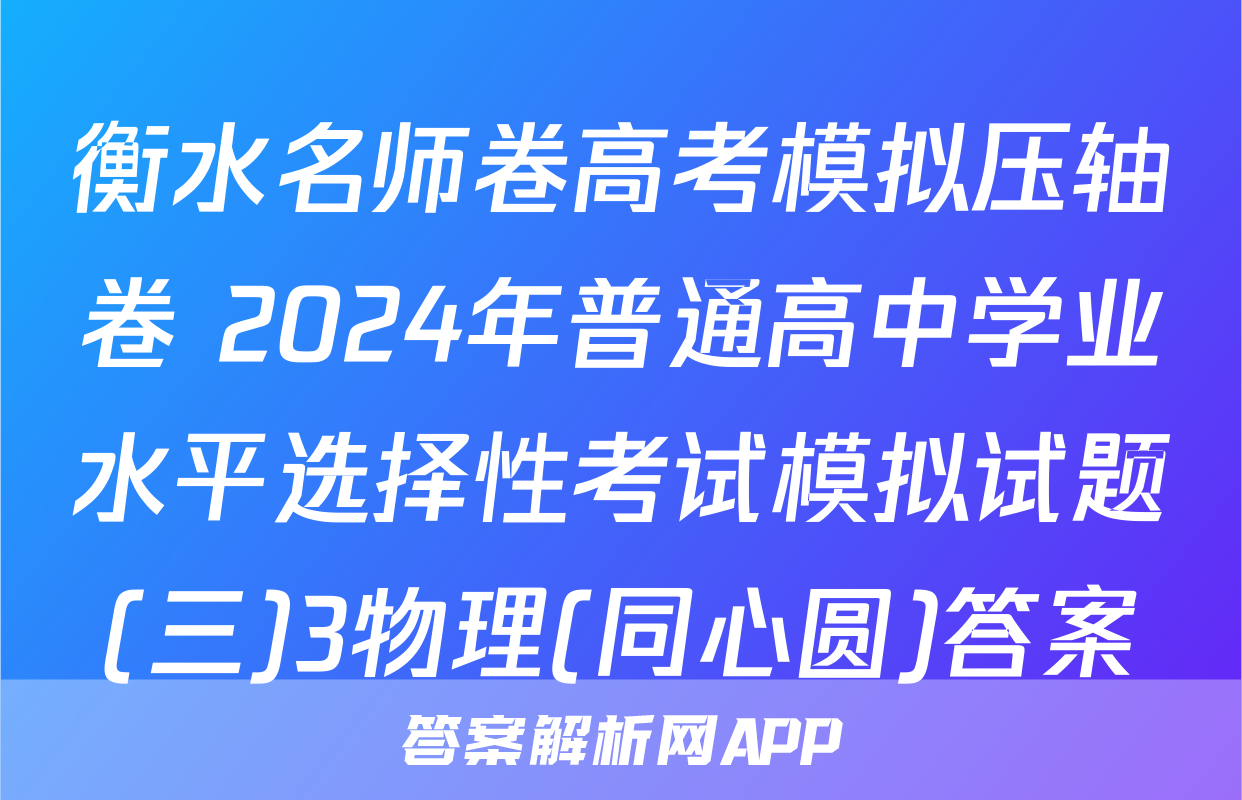 衡水名师卷高考模拟压轴卷 2024年普通高中学业水平选择性考试模拟试题(三)3物理(同心圆)答案