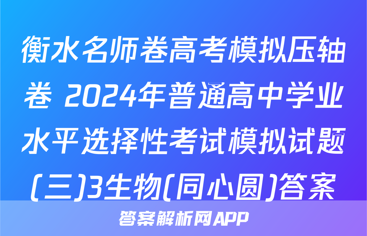 衡水名师卷高考模拟压轴卷 2024年普通高中学业水平选择性考试模拟试题(三)3生物(同心圆)答案