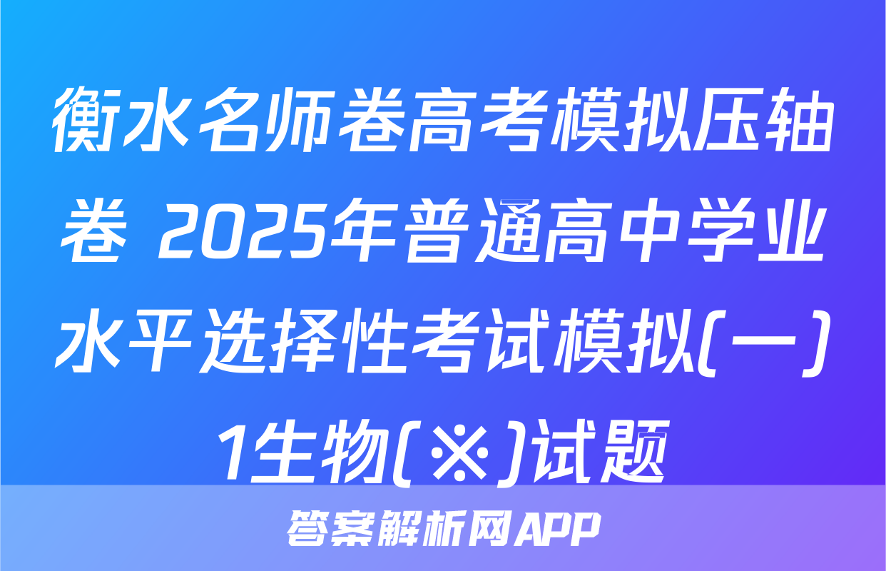 衡水名师卷高考模拟压轴卷 2025年普通高中学业水平选择性考试模拟(一)1生物(※)试题