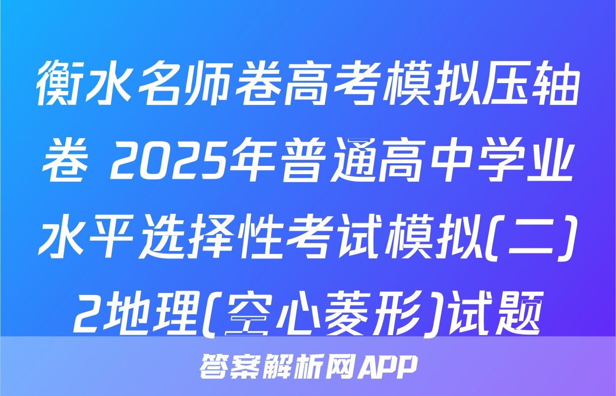 衡水名师卷高考模拟压轴卷 2025年普通高中学业水平选择性考试模拟(二)2地理(空心菱形)试题