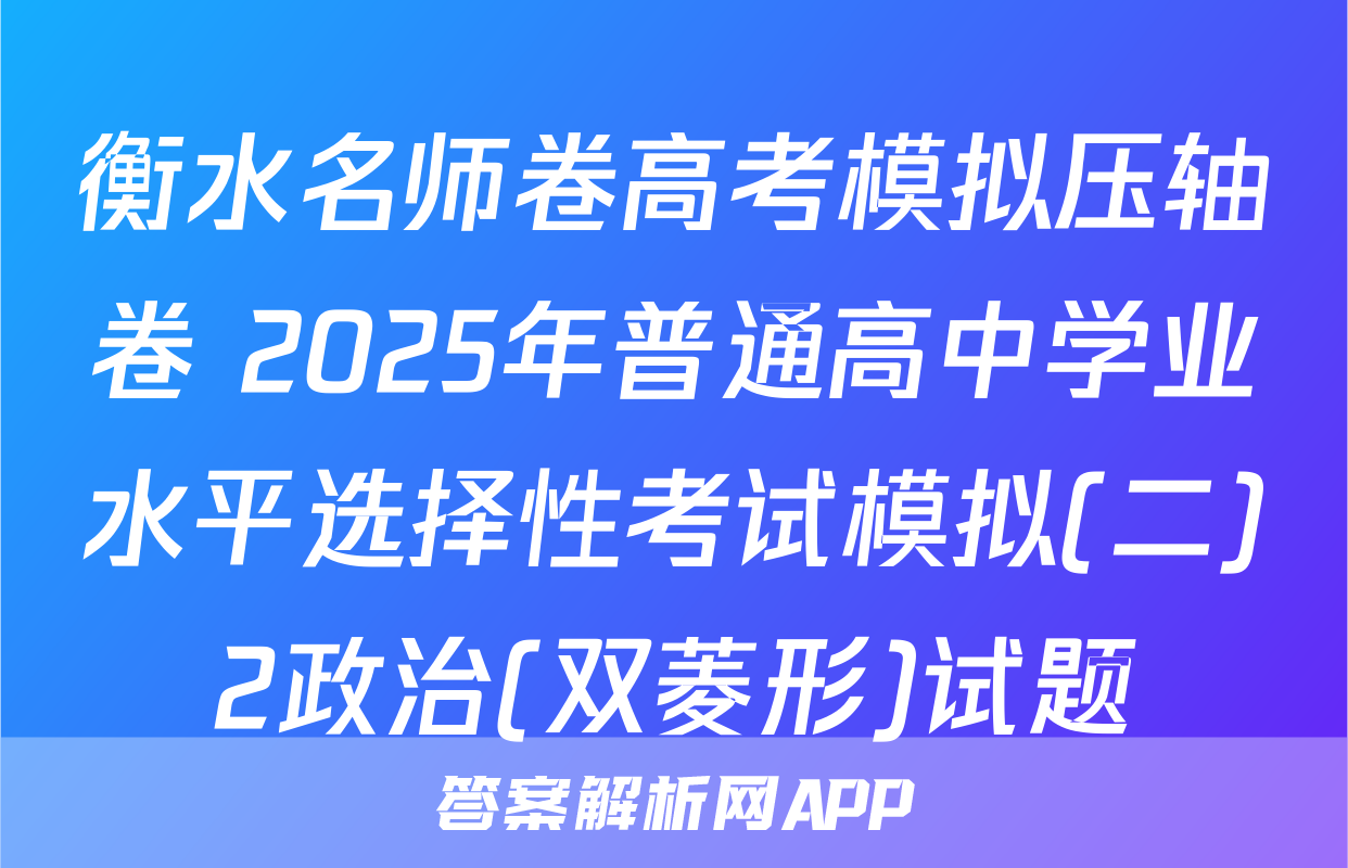 衡水名师卷高考模拟压轴卷 2025年普通高中学业水平选择性考试模拟(二)2政治(双菱形)试题