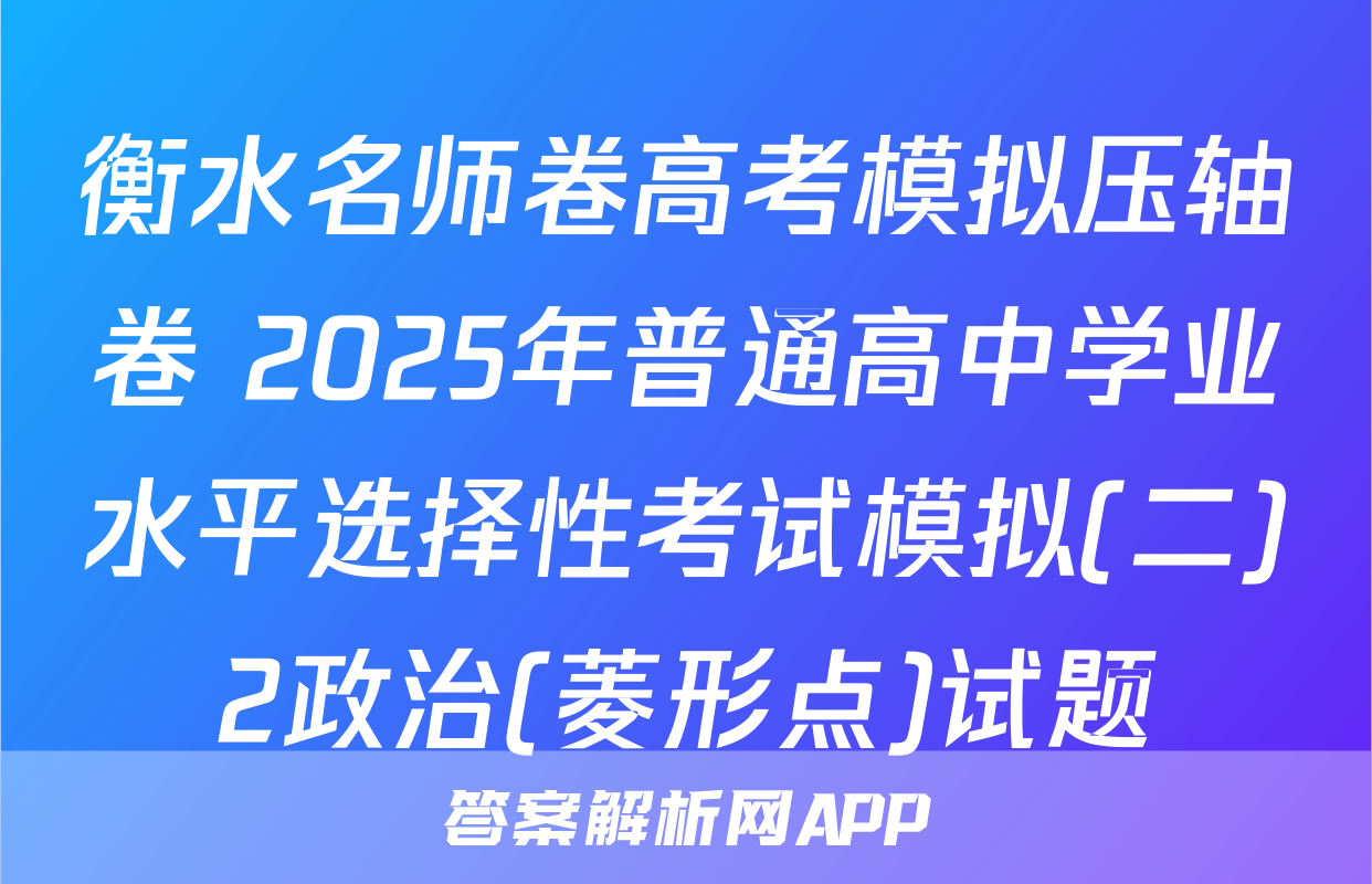 衡水名师卷高考模拟压轴卷 2025年普通高中学业水平选择性考试模拟(二)2政治(菱形点)试题