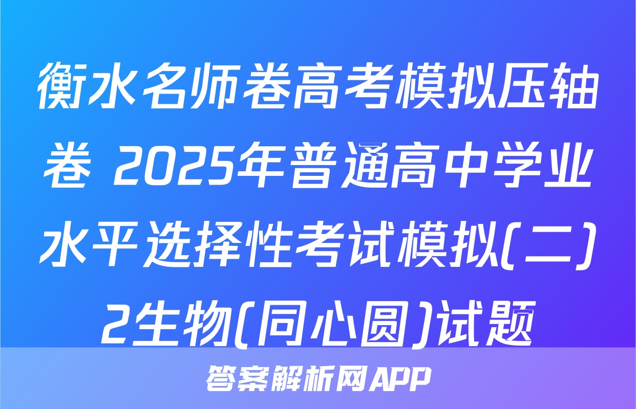 衡水名师卷高考模拟压轴卷 2025年普通高中学业水平选择性考试模拟(二)2生物(同心圆)试题