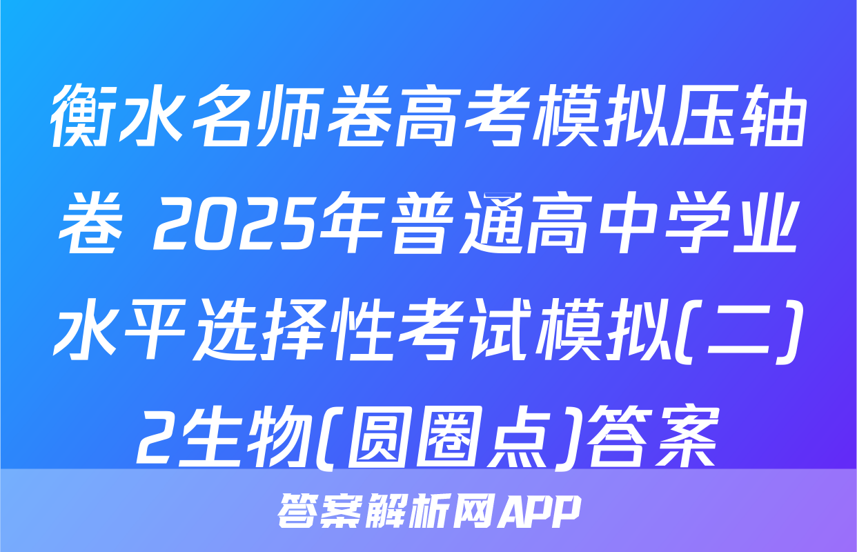 衡水名师卷高考模拟压轴卷 2025年普通高中学业水平选择性考试模拟(二)2生物(圆圈点)答案
