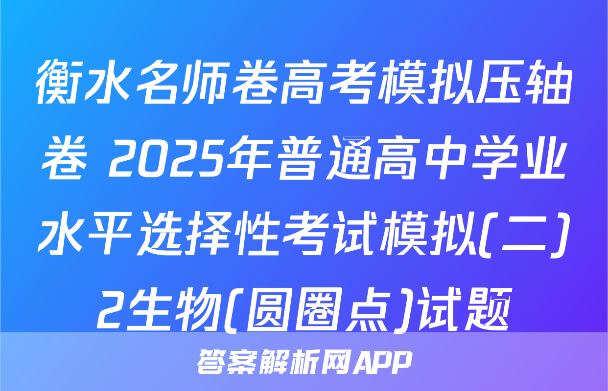 衡水名师卷高考模拟压轴卷 2025年普通高中学业水平选择性考试模拟(二)2生物(圆圈点)试题