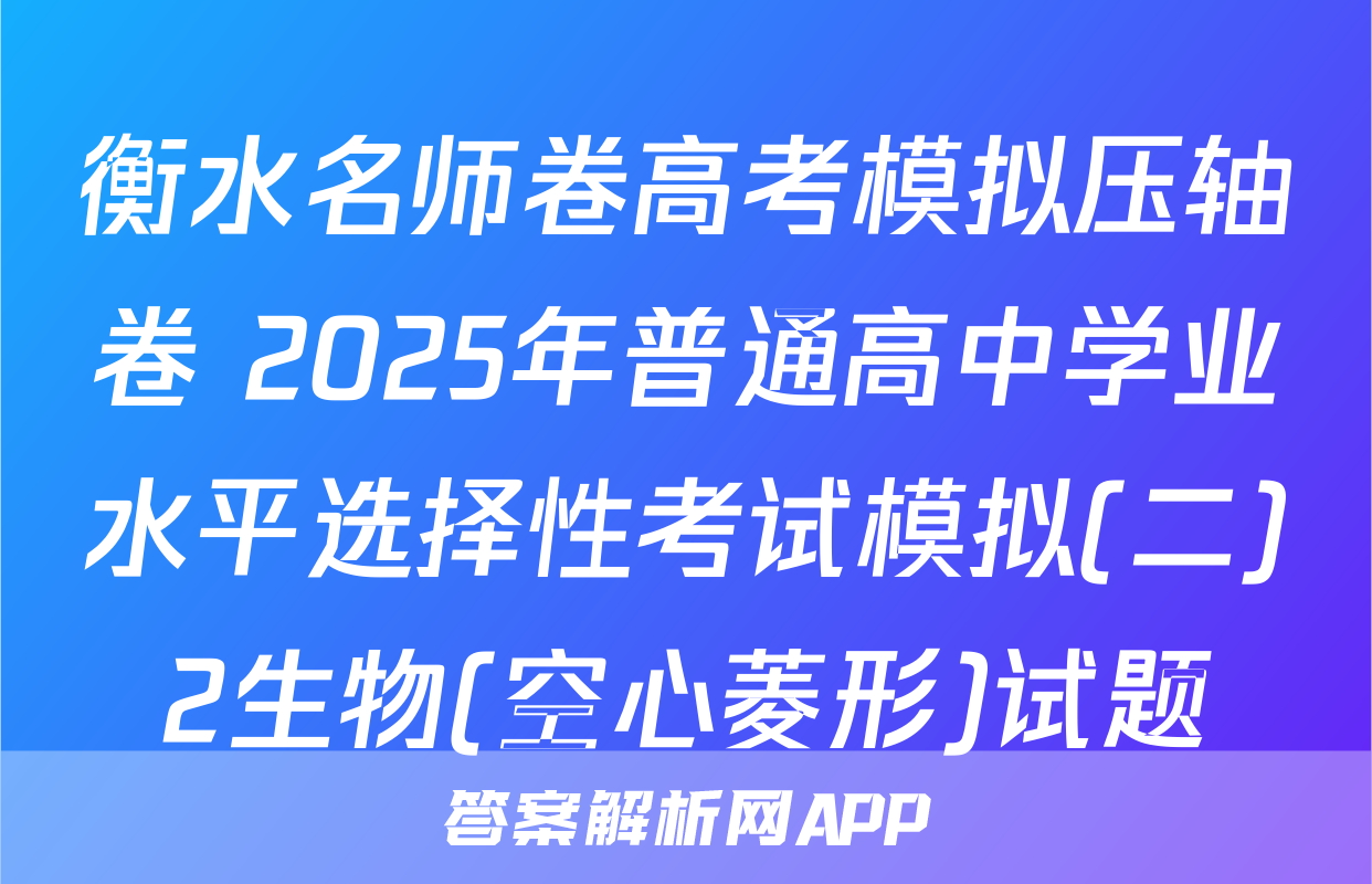 衡水名师卷高考模拟压轴卷 2025年普通高中学业水平选择性考试模拟(二)2生物(空心菱形)试题