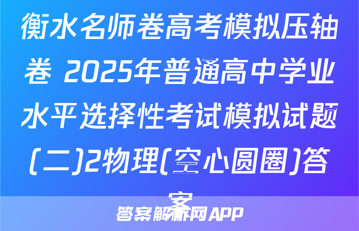 衡水名师卷高考模拟压轴卷 2025年普通高中学业水平选择性考试模拟试题(二)2物理(空心圆圈)答案