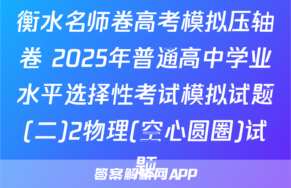 衡水名师卷高考模拟压轴卷 2025年普通高中学业水平选择性考试模拟试题(二)2物理(空心圆圈)试题