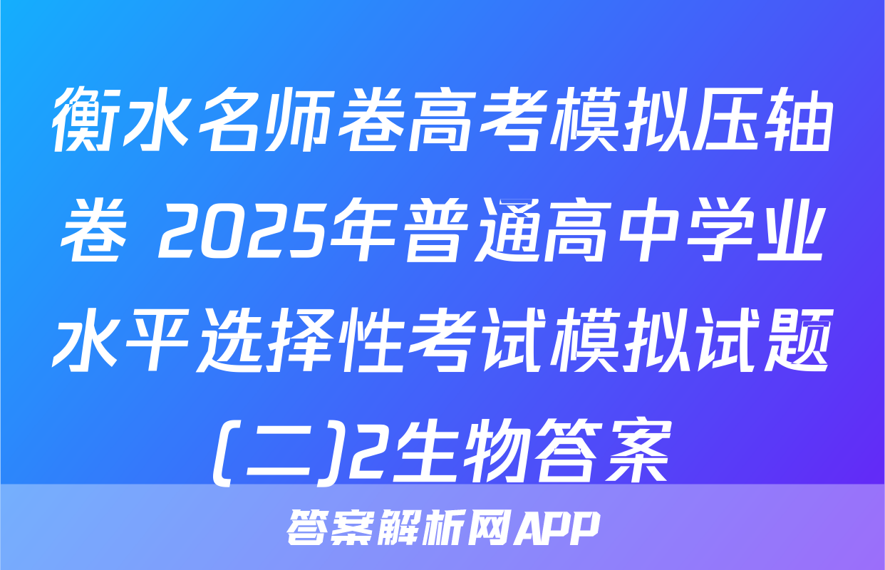 衡水名师卷高考模拟压轴卷 2025年普通高中学业水平选择性考试模拟试题(二)2生物答案