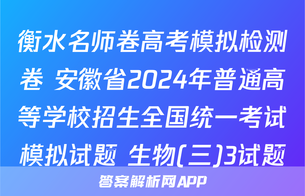 衡水名师卷高考模拟检测卷 安徽省2024年普通高等学校招生全国统一考试模拟试题 生物(三)3试题
