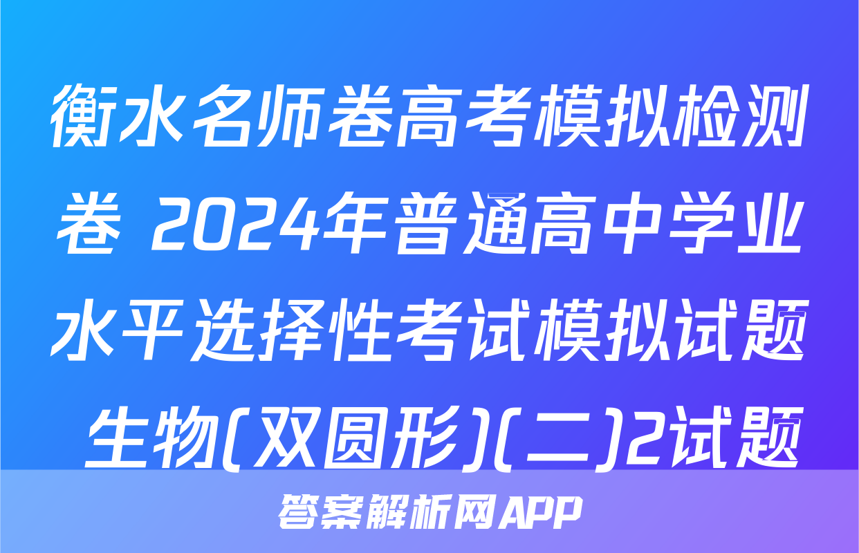 衡水名师卷高考模拟检测卷 2024年普通高中学业水平选择性考试模拟试题 生物(双圆形)(二)2试题
