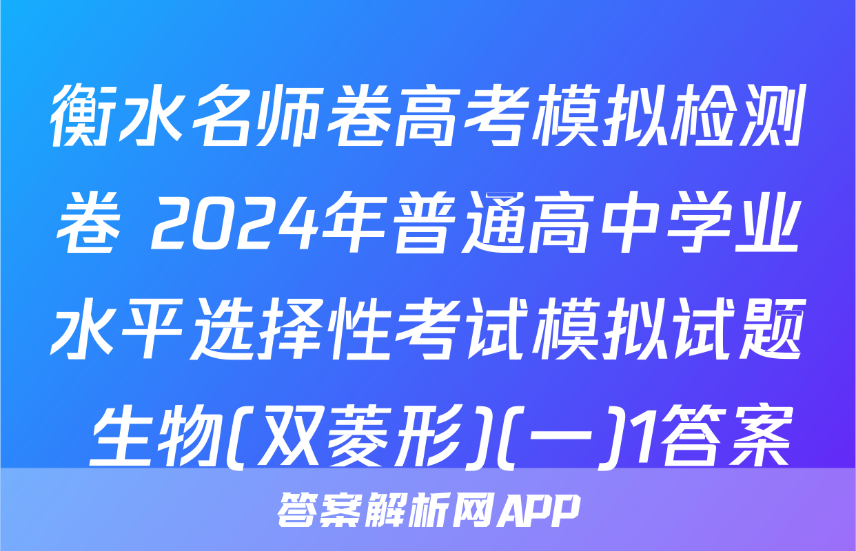 衡水名师卷高考模拟检测卷 2024年普通高中学业水平选择性考试模拟试题 生物(双菱形)(一)1答案