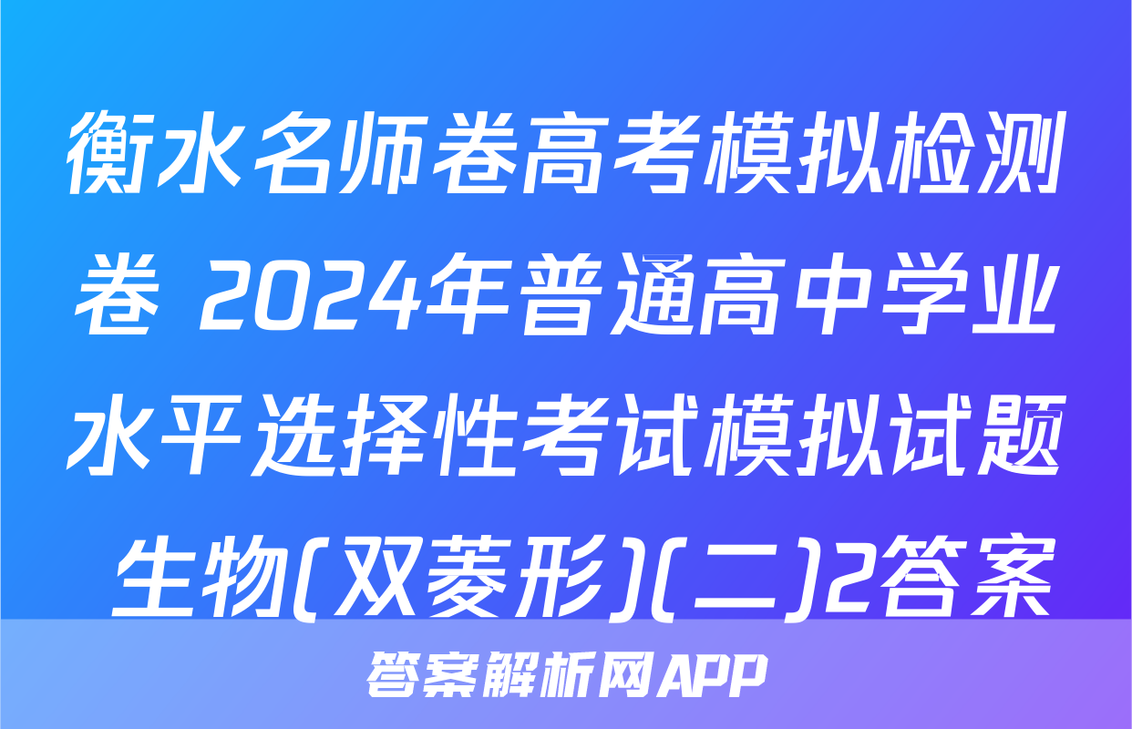 衡水名师卷高考模拟检测卷 2024年普通高中学业水平选择性考试模拟试题 生物(双菱形)(二)2答案