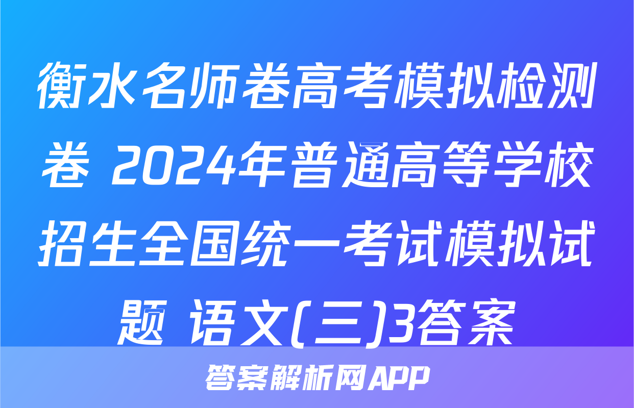 衡水名师卷高考模拟检测卷 2024年普通高等学校招生全国统一考试模拟试题 语文(三)3答案